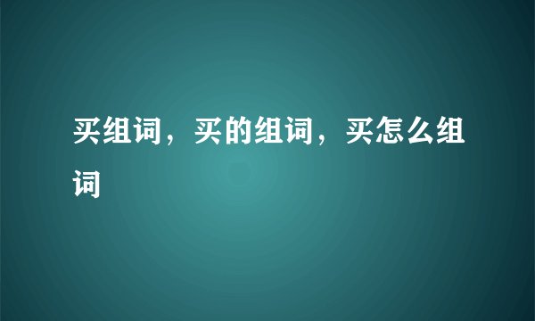 买组词，买的组词，买怎么组词