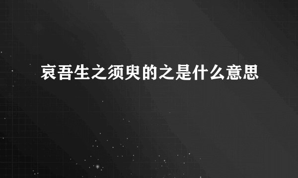 哀吾生之须臾的之是什么意思