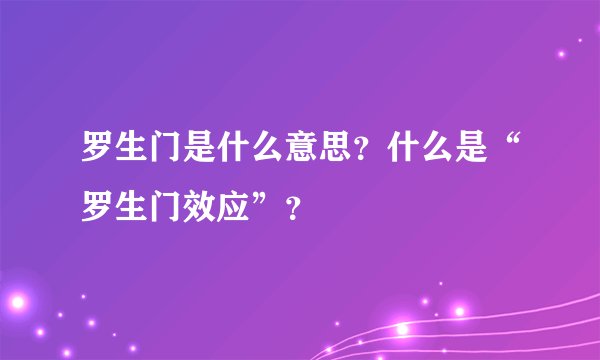 罗生门是什么意思?什么是“罗生门效应”?