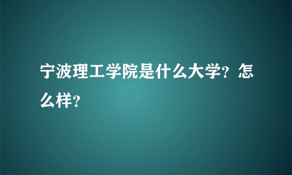 宁波理工学院是什么大学？怎么样？