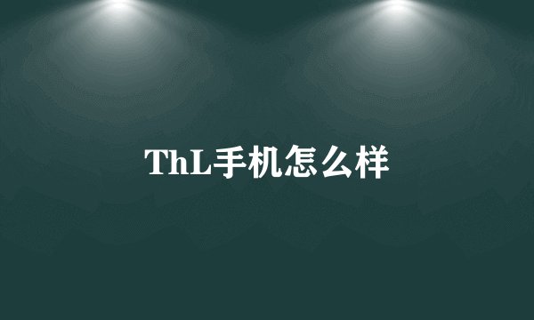 ThL手机怎么样