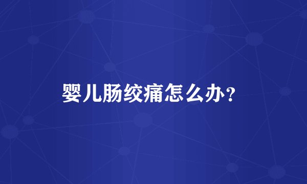 婴儿肠绞痛怎么办？
