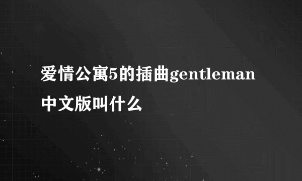 爱情公寓5的插曲gentleman中文版叫什么