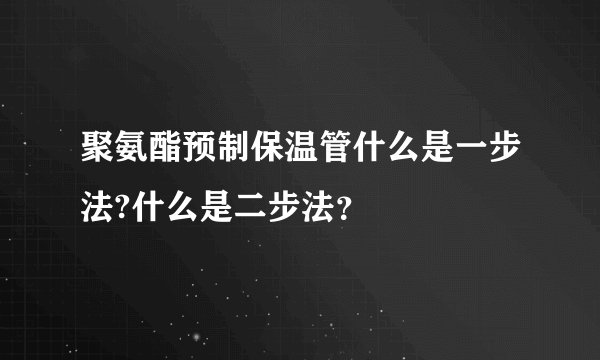 聚氨酯预制保温管什么是一步法?什么是二步法？