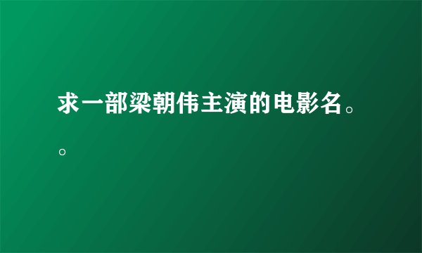 求一部梁朝伟主演的电影名。。
