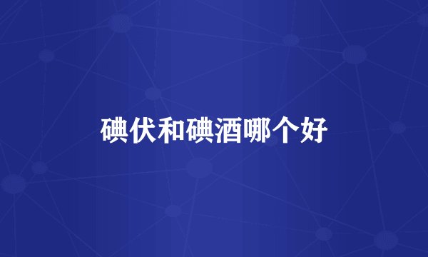 碘伏和碘酒哪个好