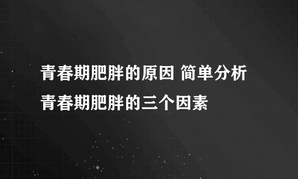 青春期肥胖的原因 简单分析青春期肥胖的三个因素