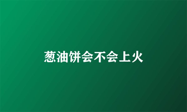 葱油饼会不会上火