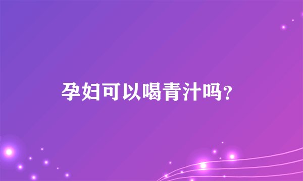 孕妇可以喝青汁吗？