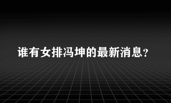 谁有女排冯坤的最新消息？