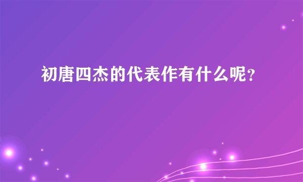初唐四杰的代表作有什么呢？