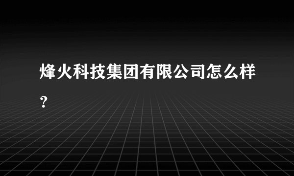 烽火科技集团有限公司怎么样?