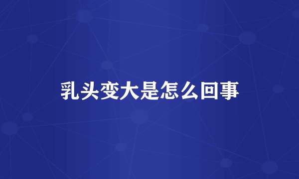 乳头变大是怎么回事