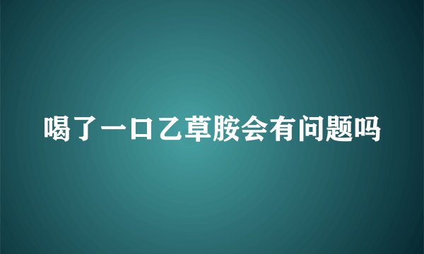 喝了一口乙草胺会有问题吗