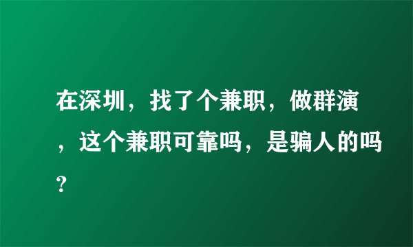在深圳,找了个兼职,做群演,这个兼职可靠吗,是骗人的吗?