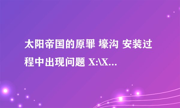太阳帝国的原罪 壕沟 安装过程中出现问题 X:\XXX\ConvertData_Entrenchment.exe怎么办?