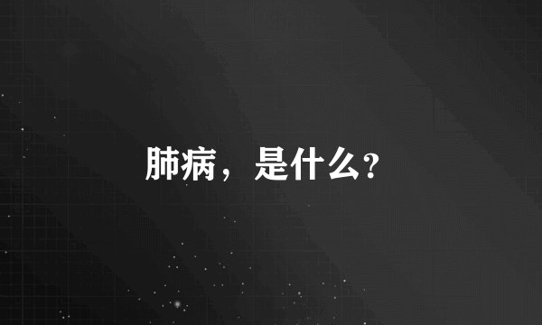 肺病，是什么？