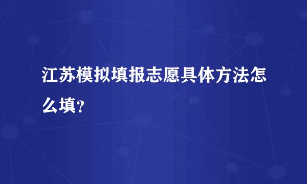 江苏模拟填报志愿具体方法怎么填？