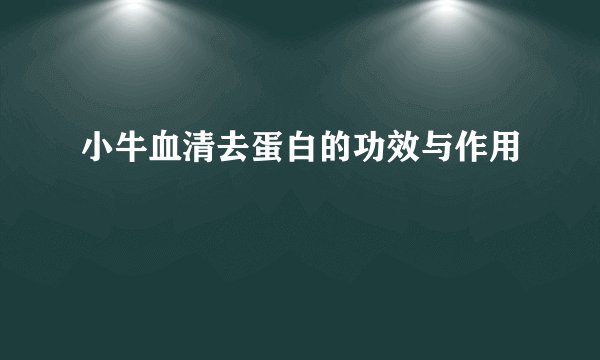 小牛血清去蛋白的功效与作用