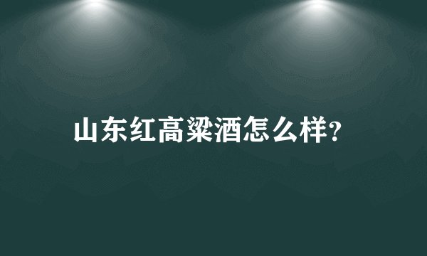 山东红高粱酒怎么样？