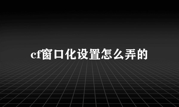 cf窗口化设置怎么弄的