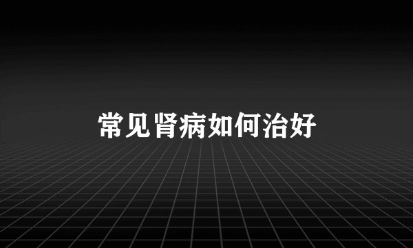 常见肾病如何治好