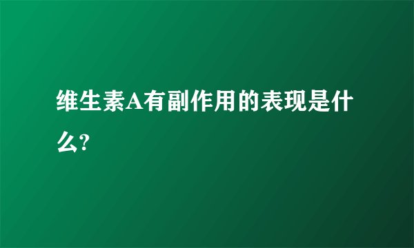 维生素A有副作用的表现是什么?