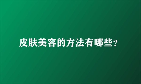 皮肤美容的方法有哪些?