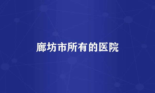 廊坊市所有的医院