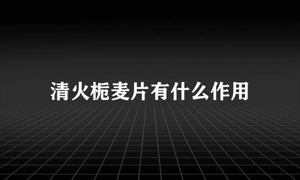 清火栀麦片有什么作用