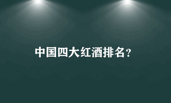 中国四大红酒排名?