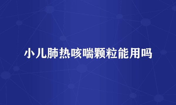 小儿肺热咳喘颗粒能用吗