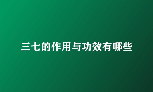 三七的作用与功效有哪些
