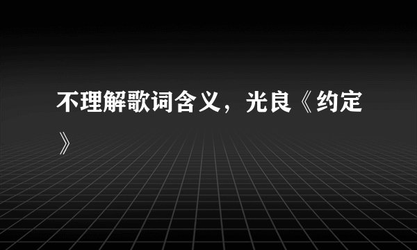 不理解歌词含义，光良《约定》