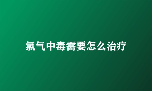 氯气中毒需要怎么治疗
