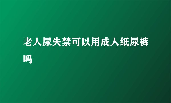 老人尿失禁可以用成人纸尿裤吗