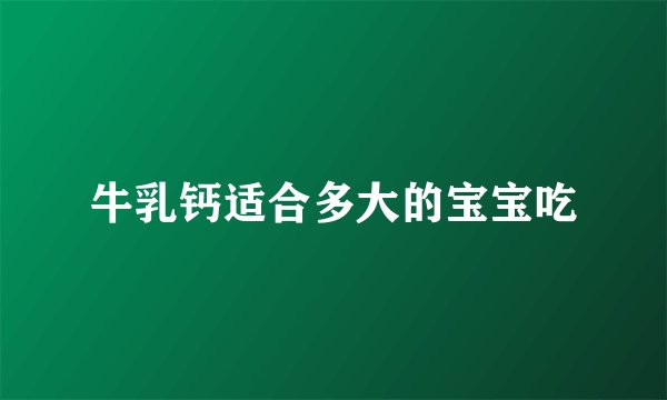 牛乳钙适合多大的宝宝吃