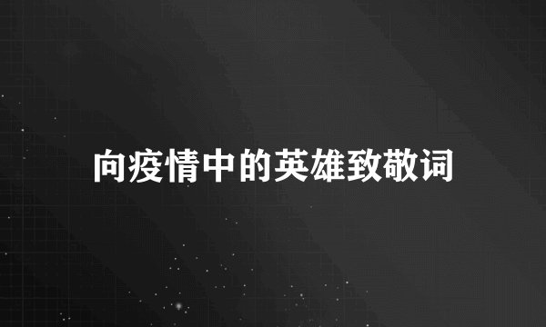 向疫情中的英雄致敬词