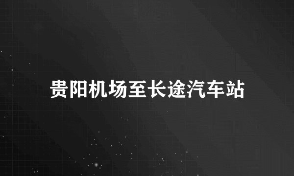 贵阳机场至长途汽车站