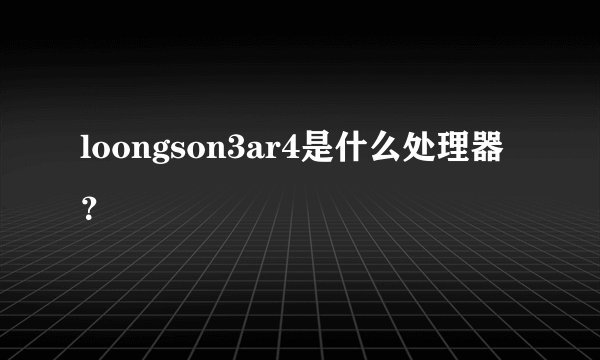 loongson3ar4是什么处理器？