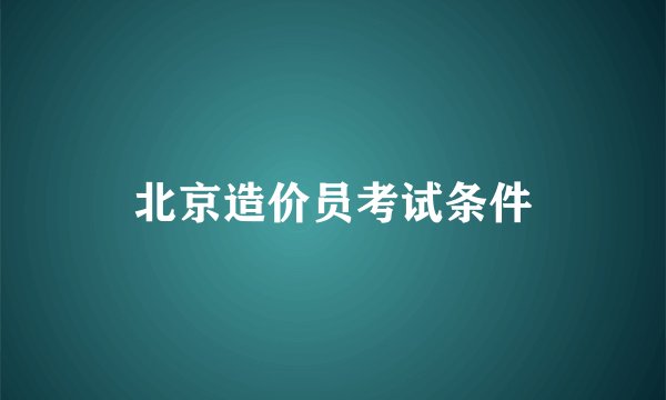 北京造价员考试条件