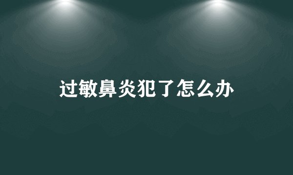 过敏鼻炎犯了怎么办