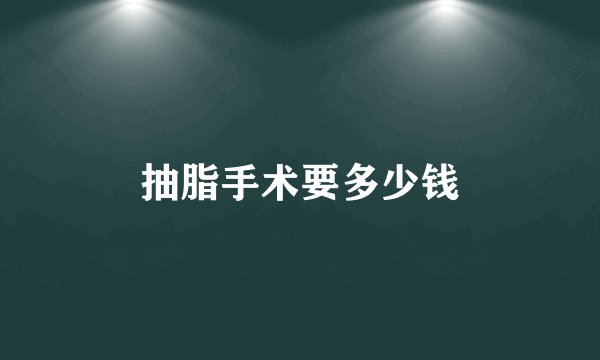 抽脂手术要多少钱