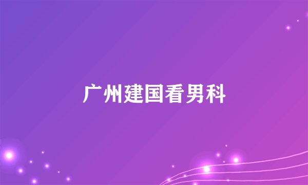 广州建国看男科