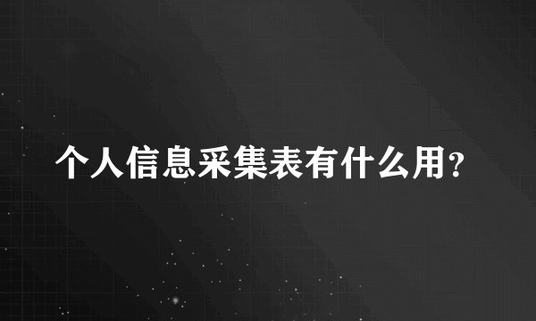 个人信息采集表有什么用？