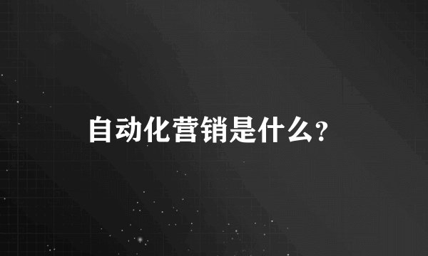 自动化营销是什么？
