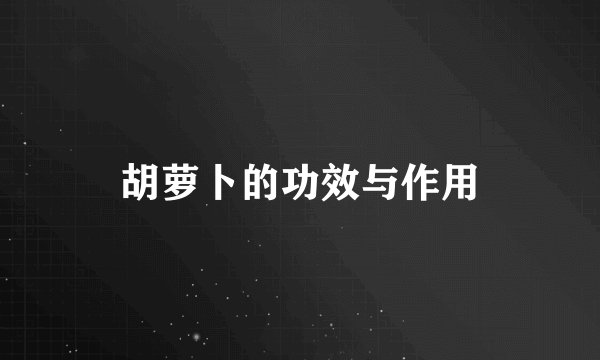 胡萝卜的功效与作用