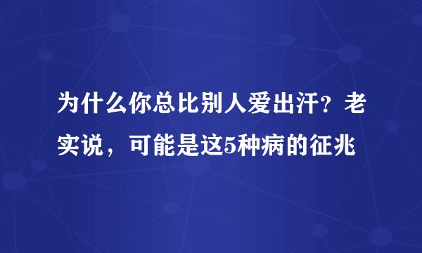 为什么你总比别人爱出汗？老实说，可能是这5种病的征兆