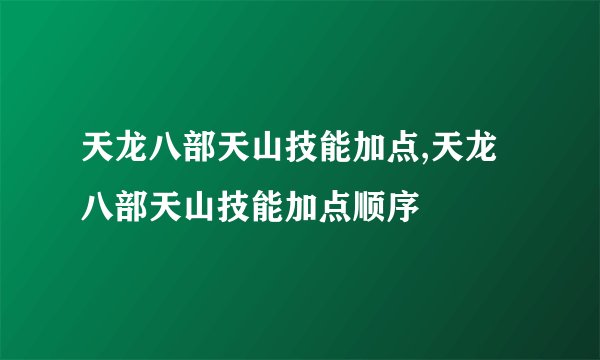 天龙八部天山技能加点,天龙八部天山技能加点顺序