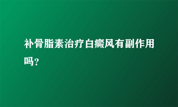 补骨脂素治疗白癜风有副作用吗？